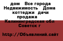 дом - Все города Недвижимость » Дома, коттеджи, дачи продажа   . Калининградская обл.,Советск г.